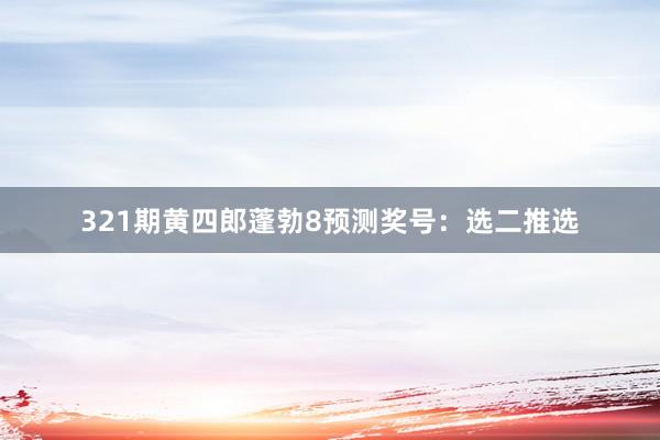 321期黄四郎蓬勃8预测奖号：选二推选